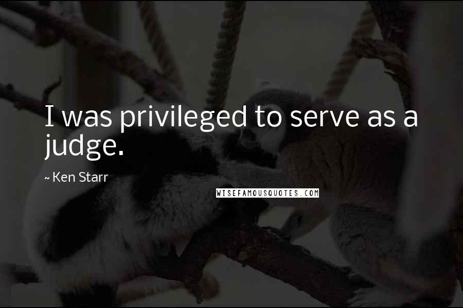 Ken Starr Quotes: I was privileged to serve as a judge.