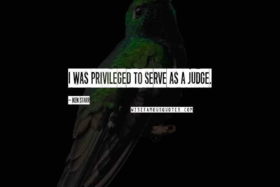 Ken Starr Quotes: I was privileged to serve as a judge.