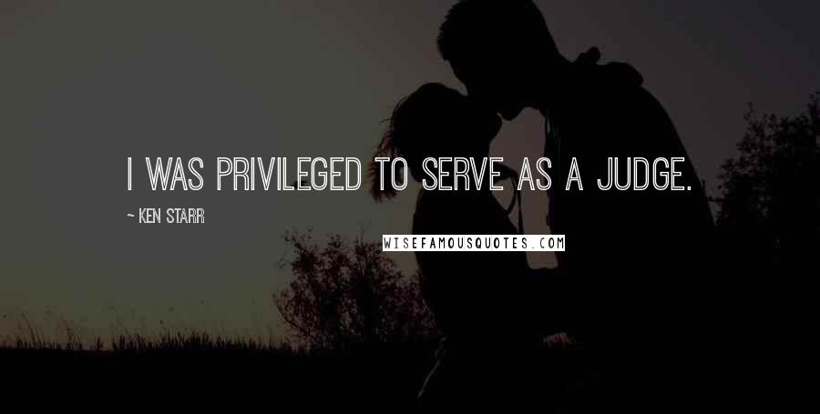 Ken Starr Quotes: I was privileged to serve as a judge.