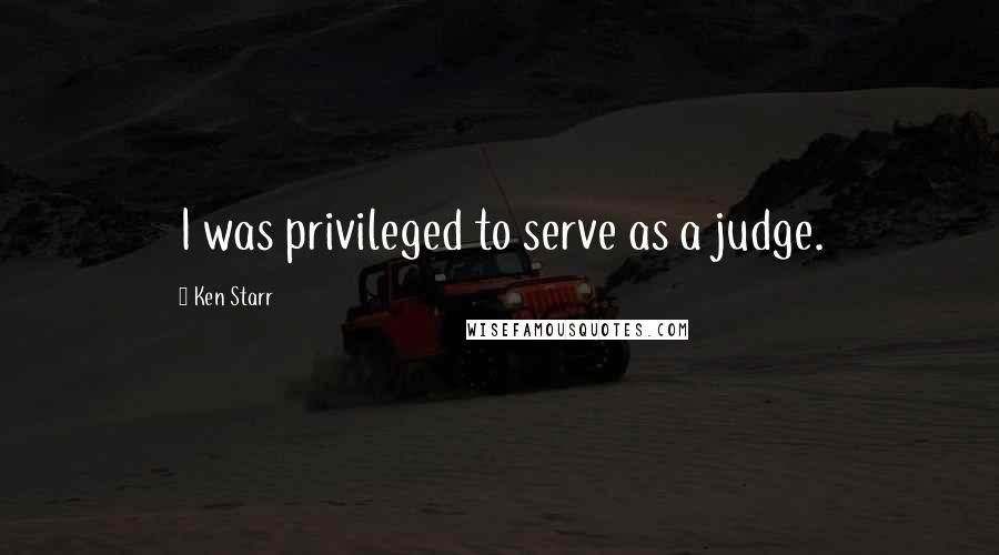 Ken Starr Quotes: I was privileged to serve as a judge.
