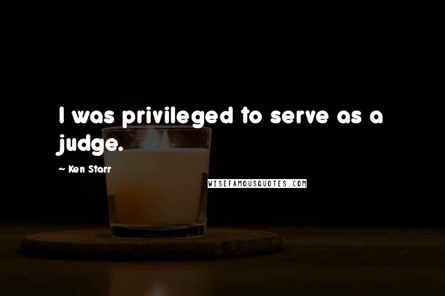 Ken Starr Quotes: I was privileged to serve as a judge.