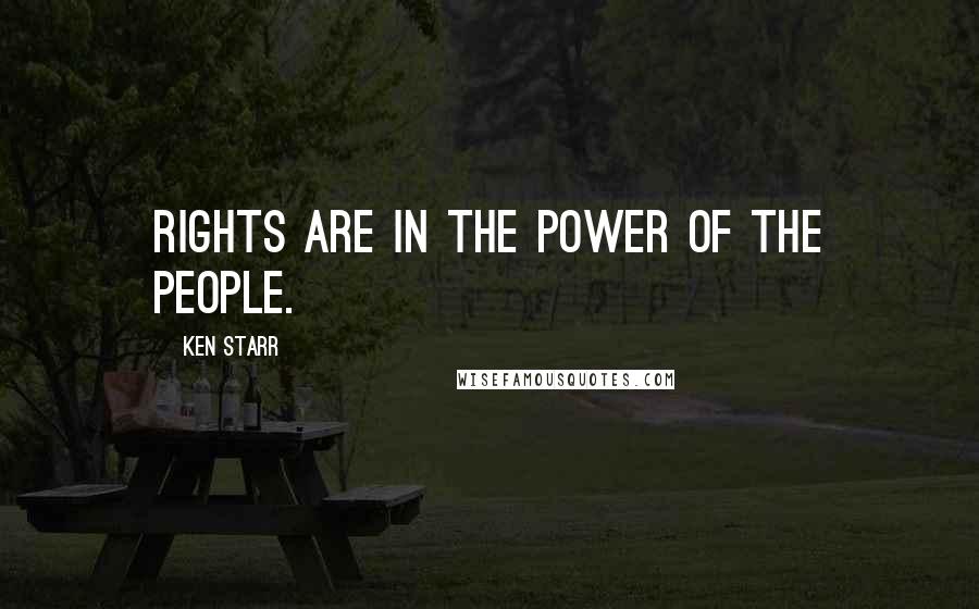 Ken Starr Quotes: Rights are in the power of the people.