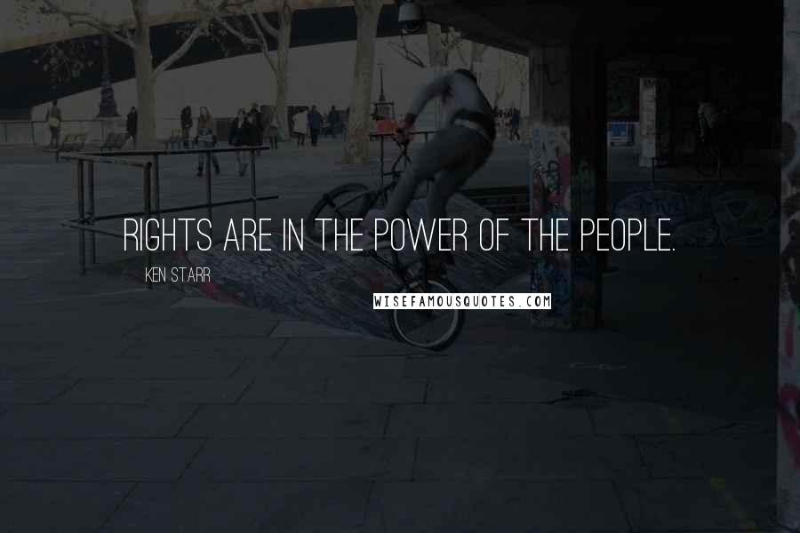 Ken Starr Quotes: Rights are in the power of the people.