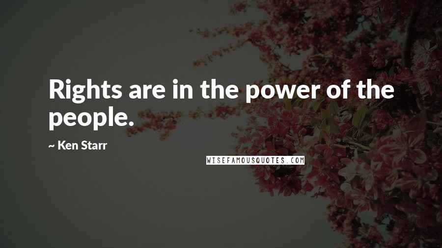 Ken Starr Quotes: Rights are in the power of the people.