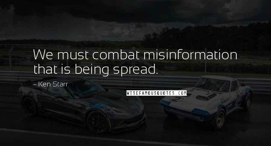 Ken Starr Quotes: We must combat misinformation that is being spread.