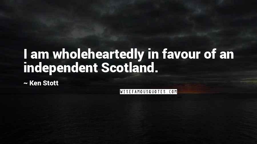 Ken Stott Quotes: I am wholeheartedly in favour of an independent Scotland.