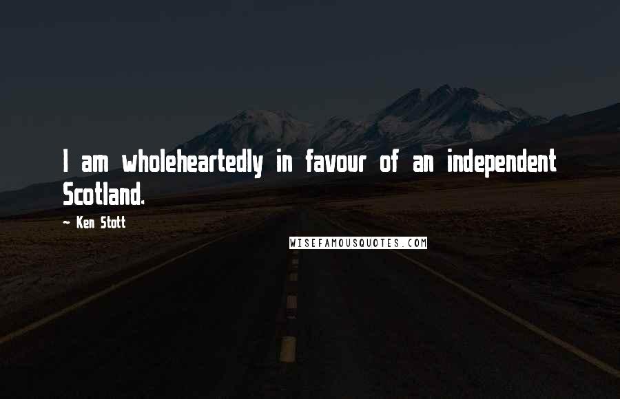 Ken Stott Quotes: I am wholeheartedly in favour of an independent Scotland.