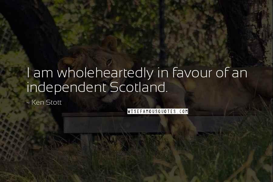 Ken Stott Quotes: I am wholeheartedly in favour of an independent Scotland.