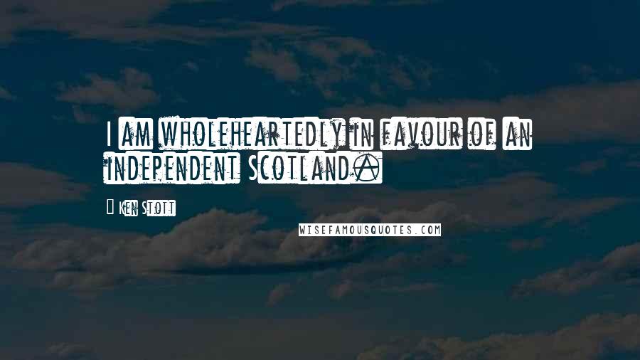 Ken Stott Quotes: I am wholeheartedly in favour of an independent Scotland.