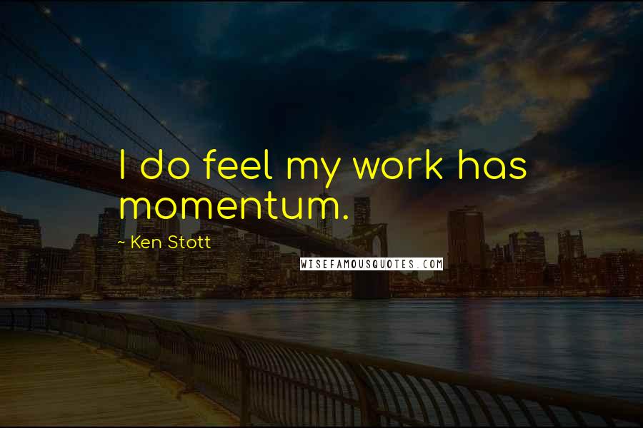 Ken Stott Quotes: I do feel my work has momentum.