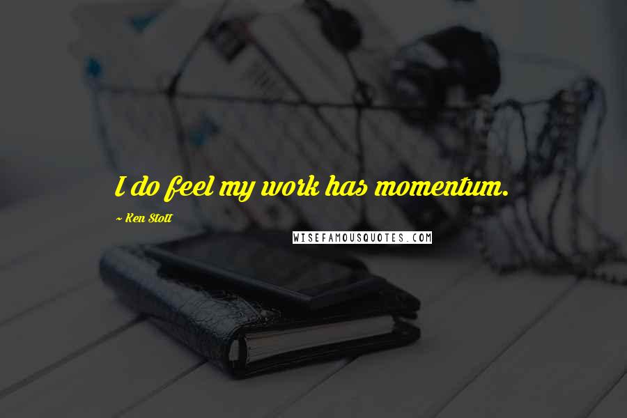 Ken Stott Quotes: I do feel my work has momentum.