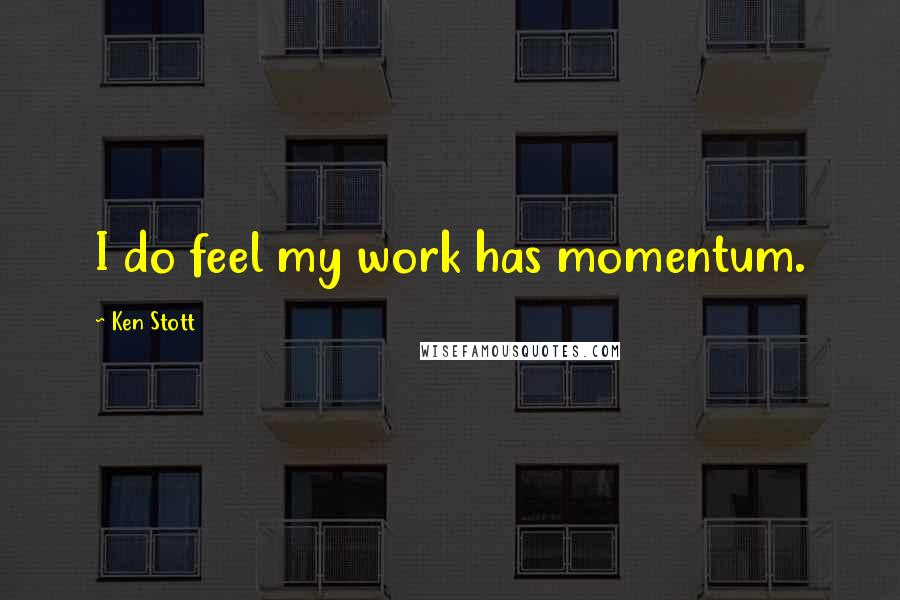 Ken Stott Quotes: I do feel my work has momentum.