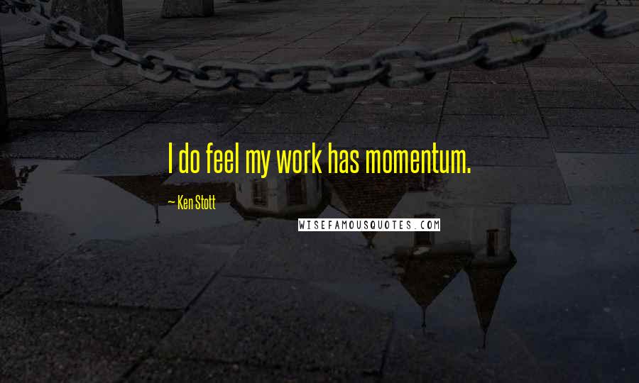 Ken Stott Quotes: I do feel my work has momentum.