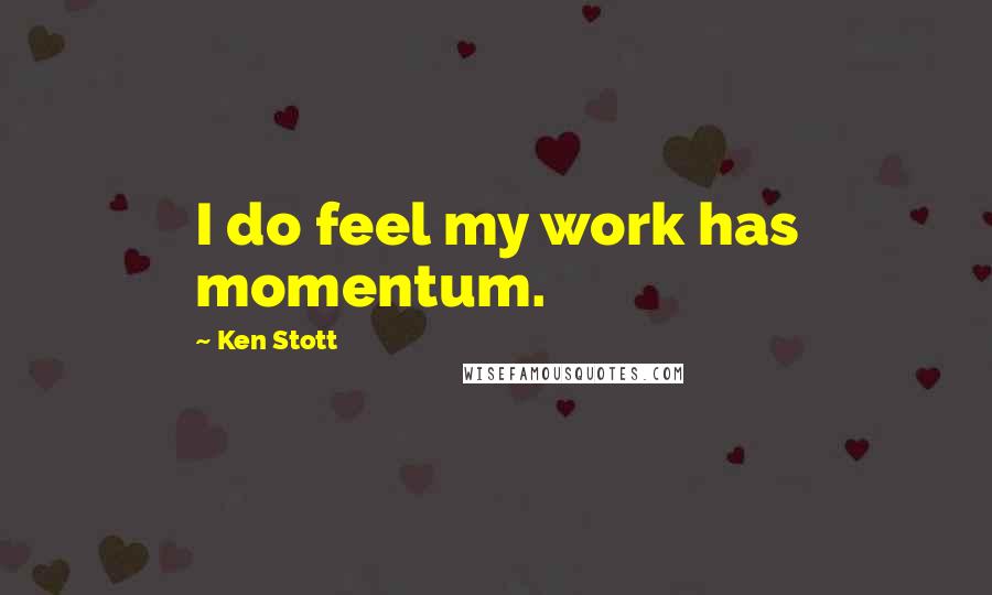 Ken Stott Quotes: I do feel my work has momentum.