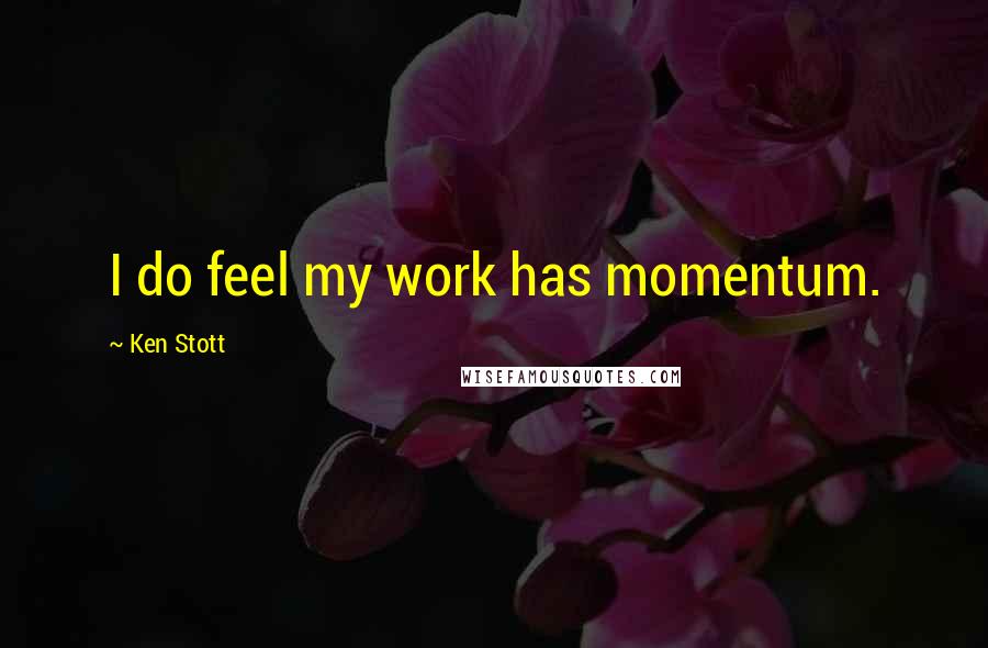 Ken Stott Quotes: I do feel my work has momentum.