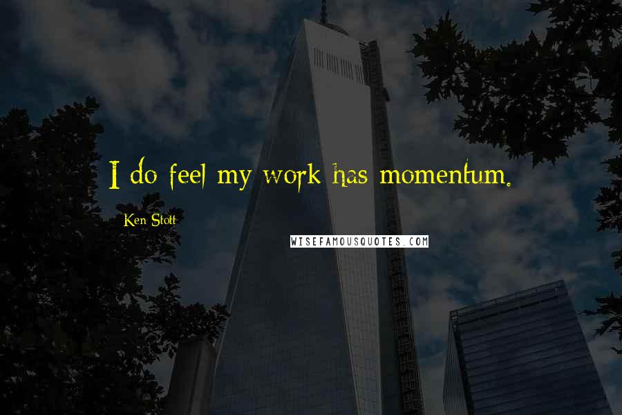 Ken Stott Quotes: I do feel my work has momentum.