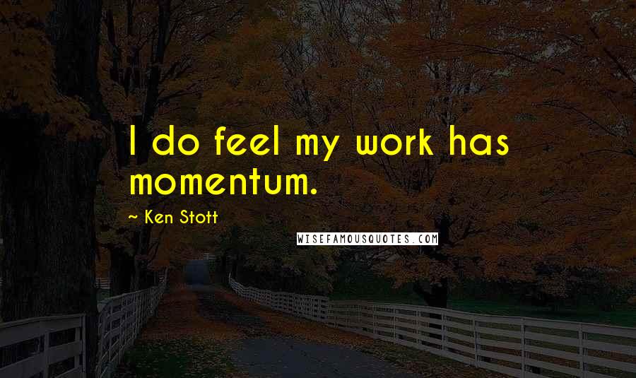 Ken Stott Quotes: I do feel my work has momentum.