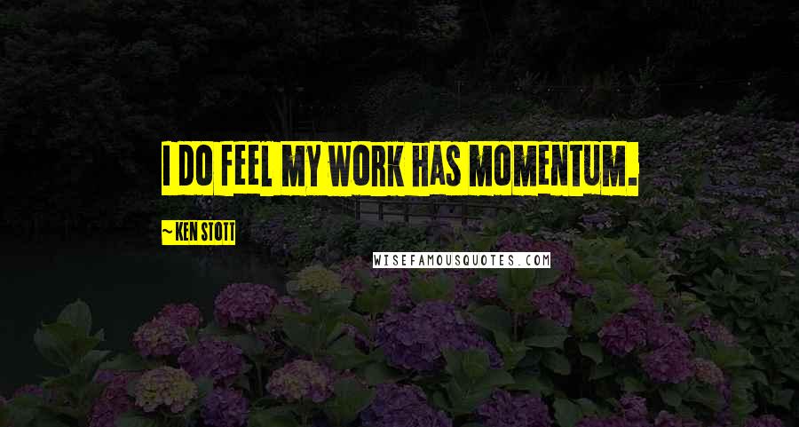 Ken Stott Quotes: I do feel my work has momentum.