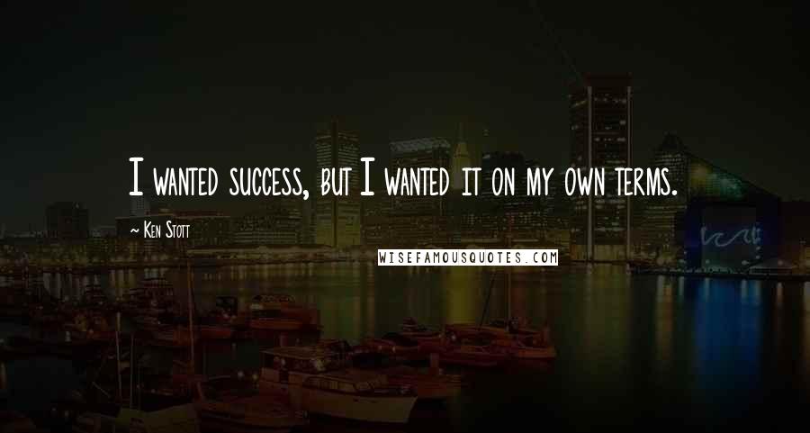 Ken Stott Quotes: I wanted success, but I wanted it on my own terms.
