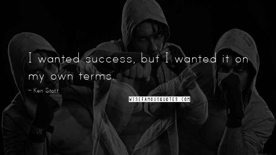 Ken Stott Quotes: I wanted success, but I wanted it on my own terms.