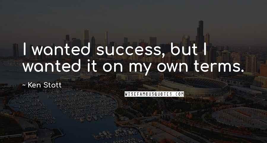 Ken Stott Quotes: I wanted success, but I wanted it on my own terms.