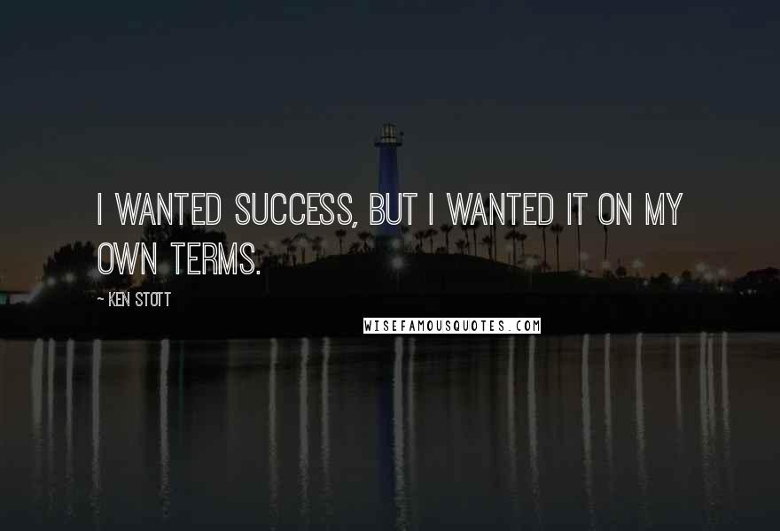 Ken Stott Quotes: I wanted success, but I wanted it on my own terms.