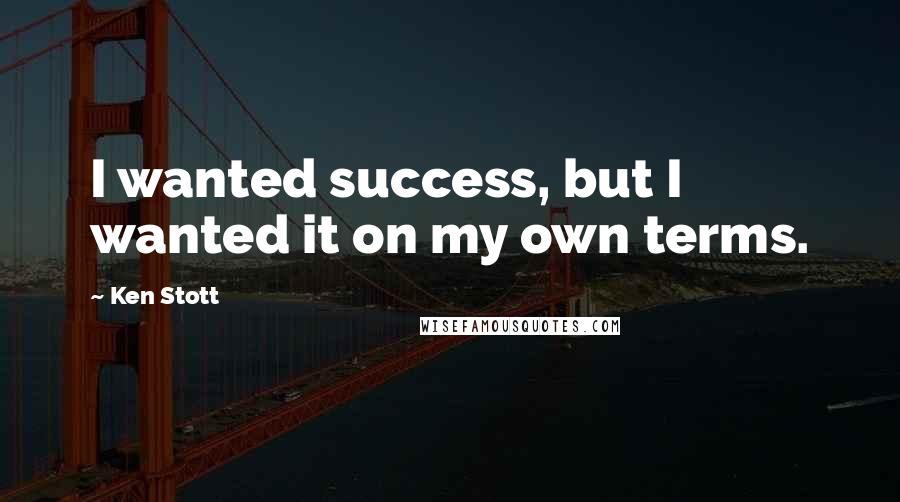 Ken Stott Quotes: I wanted success, but I wanted it on my own terms.