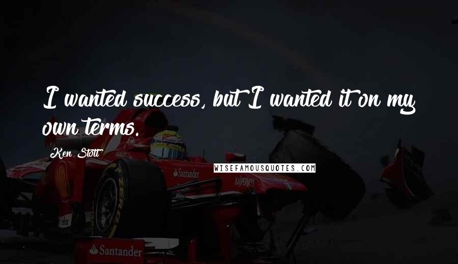 Ken Stott Quotes: I wanted success, but I wanted it on my own terms.