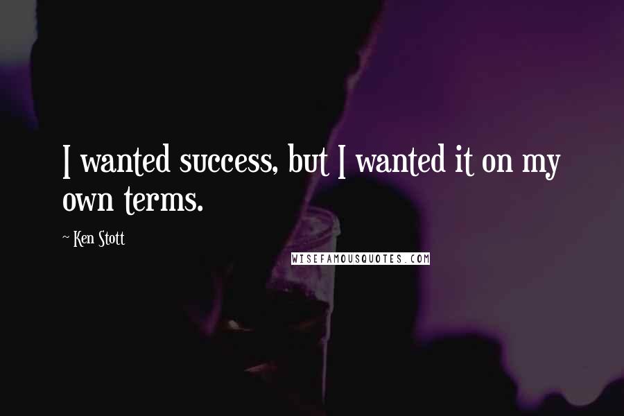 Ken Stott Quotes: I wanted success, but I wanted it on my own terms.