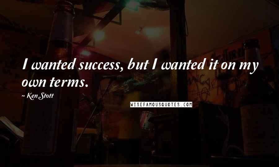 Ken Stott Quotes: I wanted success, but I wanted it on my own terms.