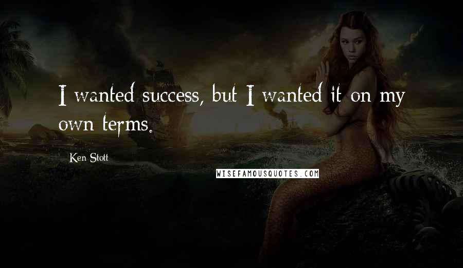 Ken Stott Quotes: I wanted success, but I wanted it on my own terms.