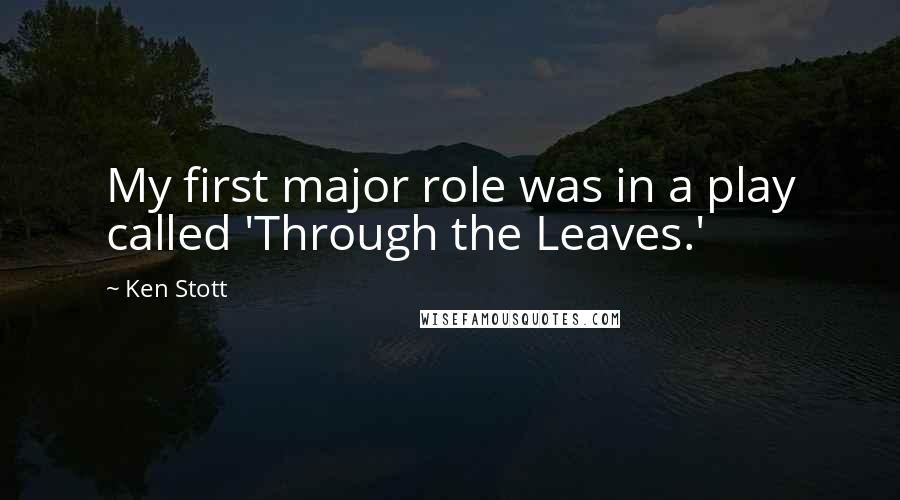 Ken Stott Quotes: My first major role was in a play called 'Through the Leaves.'