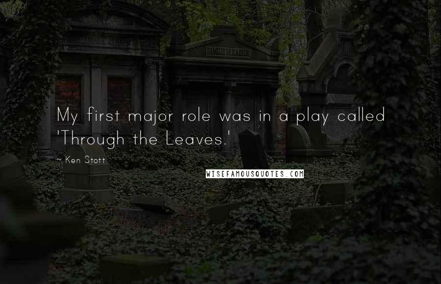 Ken Stott Quotes: My first major role was in a play called 'Through the Leaves.'