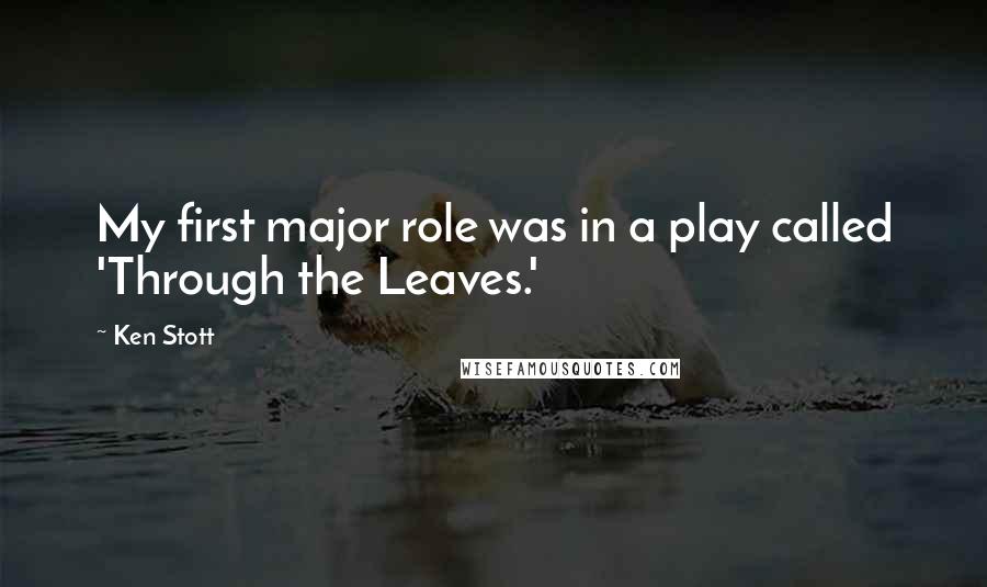 Ken Stott Quotes: My first major role was in a play called 'Through the Leaves.'