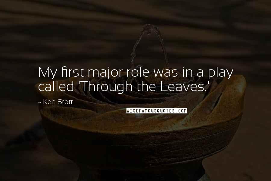 Ken Stott Quotes: My first major role was in a play called 'Through the Leaves.'