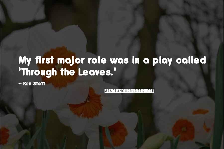 Ken Stott Quotes: My first major role was in a play called 'Through the Leaves.'