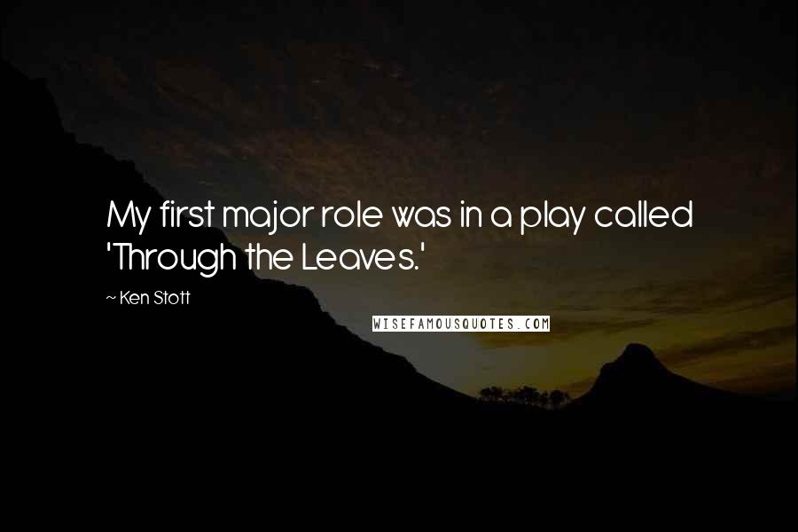 Ken Stott Quotes: My first major role was in a play called 'Through the Leaves.'