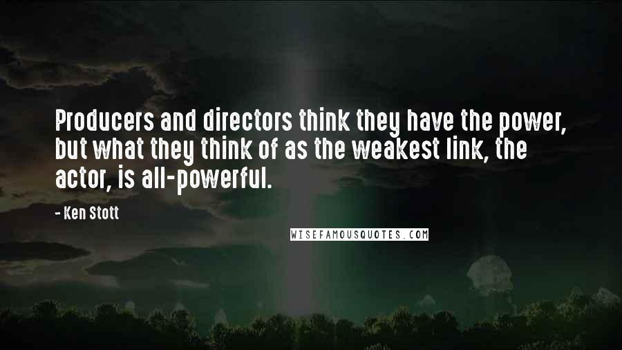 Ken Stott Quotes: Producers and directors think they have the power, but what they think of as the weakest link, the actor, is all-powerful.