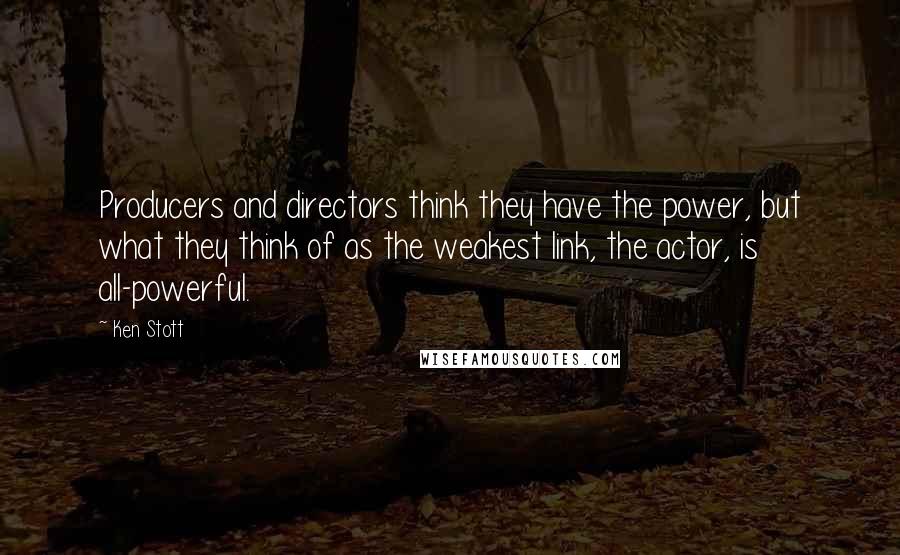 Ken Stott Quotes: Producers and directors think they have the power, but what they think of as the weakest link, the actor, is all-powerful.