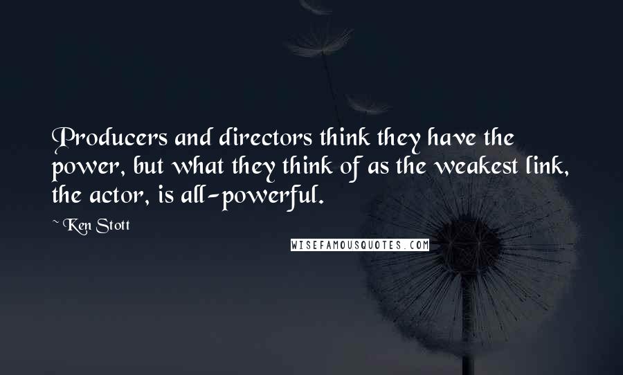 Ken Stott Quotes: Producers and directors think they have the power, but what they think of as the weakest link, the actor, is all-powerful.