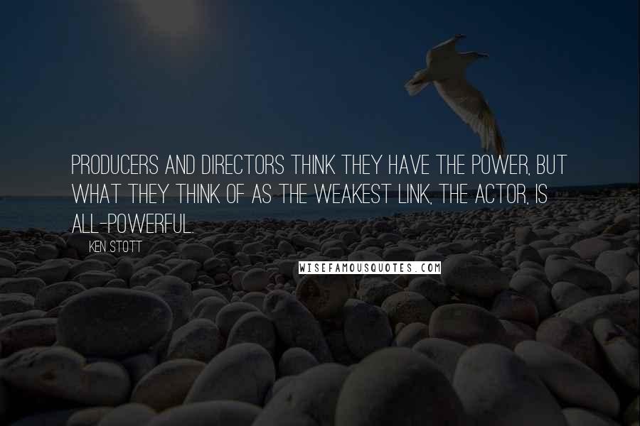 Ken Stott Quotes: Producers and directors think they have the power, but what they think of as the weakest link, the actor, is all-powerful.