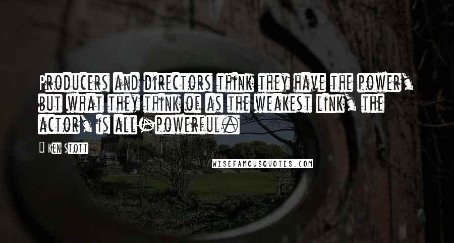 Ken Stott Quotes: Producers and directors think they have the power, but what they think of as the weakest link, the actor, is all-powerful.