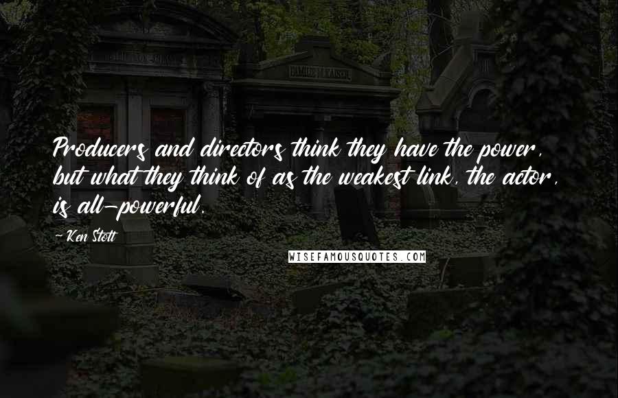 Ken Stott Quotes: Producers and directors think they have the power, but what they think of as the weakest link, the actor, is all-powerful.