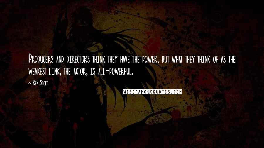 Ken Stott Quotes: Producers and directors think they have the power, but what they think of as the weakest link, the actor, is all-powerful.