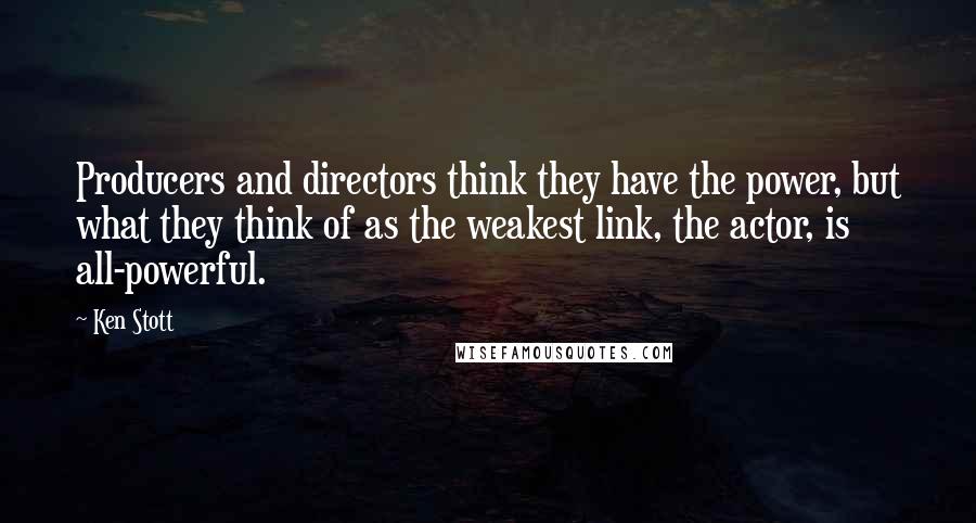 Ken Stott Quotes: Producers and directors think they have the power, but what they think of as the weakest link, the actor, is all-powerful.