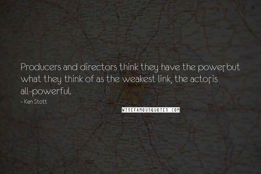 Ken Stott Quotes: Producers and directors think they have the power, but what they think of as the weakest link, the actor, is all-powerful.