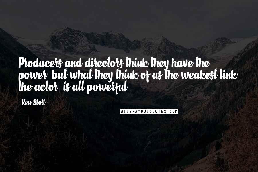 Ken Stott Quotes: Producers and directors think they have the power, but what they think of as the weakest link, the actor, is all-powerful.