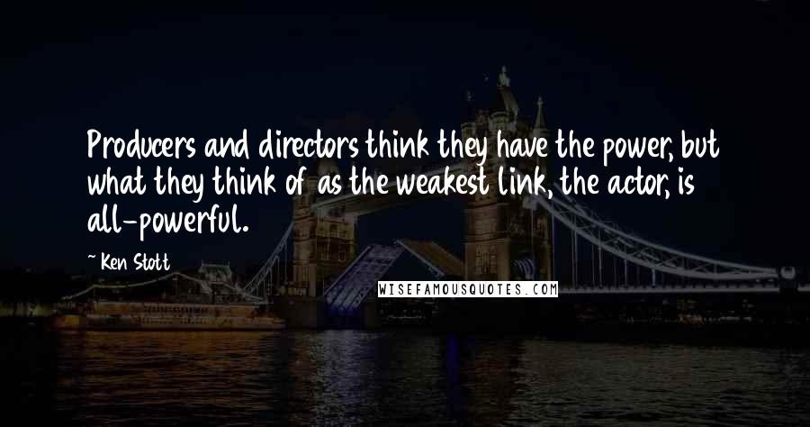 Ken Stott Quotes: Producers and directors think they have the power, but what they think of as the weakest link, the actor, is all-powerful.