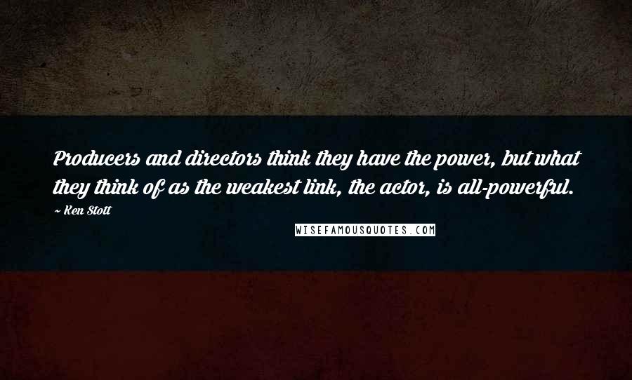 Ken Stott Quotes: Producers and directors think they have the power, but what they think of as the weakest link, the actor, is all-powerful.