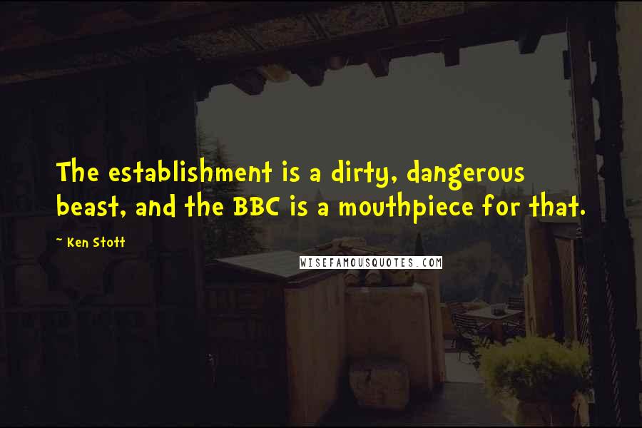 Ken Stott Quotes: The establishment is a dirty, dangerous beast, and the BBC is a mouthpiece for that.